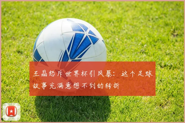 王晶怒斥世界杯引风暴：这个足球故事充满意想不到的转折