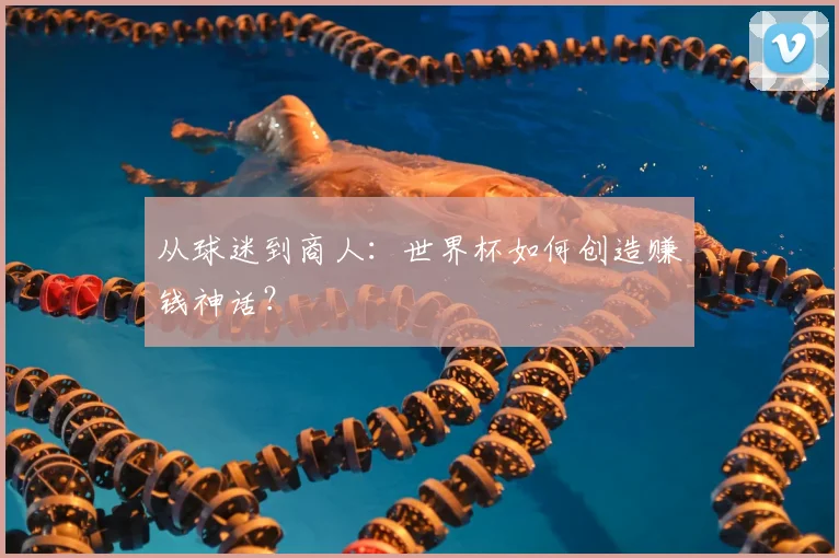 从球迷到商人：世界杯如何创造赚钱神话？