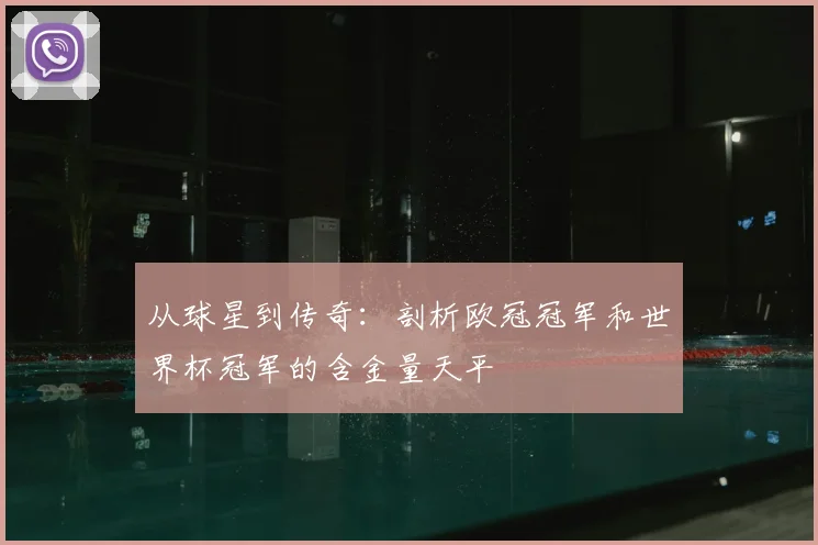 从球星到传奇：剖析欧冠冠军和世界杯冠军的含金量天平