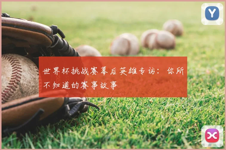 世界杯挑战赛幕后英雄专访：你所不知道的赛事故事